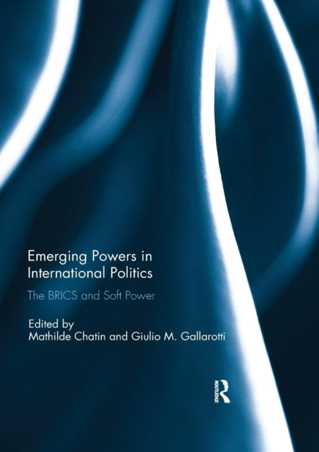 Emerging Powers in International Politics : The BRICS and Soft Power