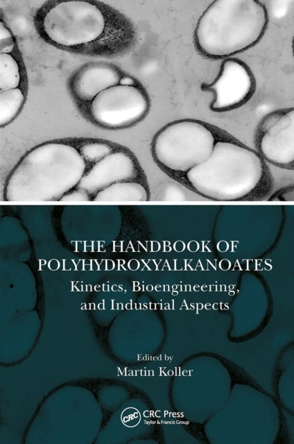 The Handbook of Polyhydroxyalkanoates : Kinetics, Bioengineering, and Industrial Aspects