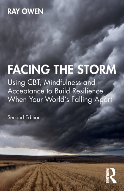 Facing the Storm : Using CBT, Mindfulness and Acceptance to Build Resilience When Your World's Falling Apart