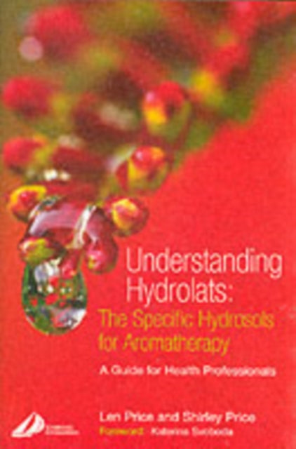Understanding Hydrolats: The Specific Hydrosols for Aromatherapy : A Guide for Health Professionals
