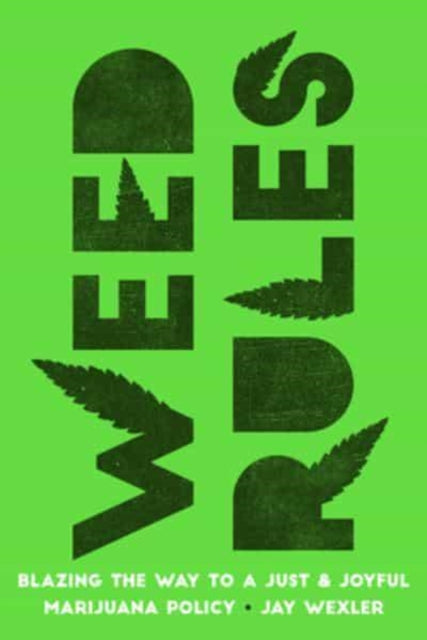 Weed Rules : Blazing the Way to a Just and Joyful Marijuana Policy