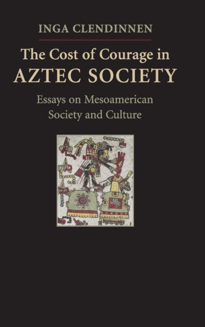 The Cost of Courage in Aztec Society : Essays on Mesoamerican Society and Culture