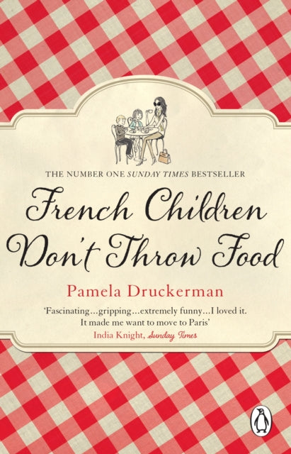 French Children Don't Throw Food : The hilarious NO. 1 SUNDAY TIMES BESTSELLER changing parents’ lives