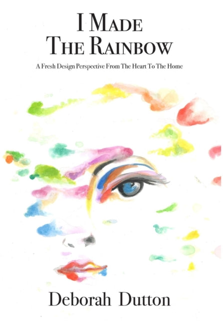 I Made The Rainbow : A Fresh Design Perspective From The Heart To The Home