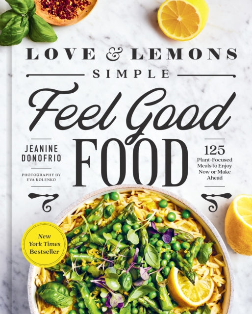 Love and Lemons Simple Feel Good Food : 125 Plant-Focused Meals to Enjoy Now or Make Ahead: A Cookbook