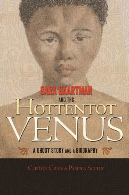 Sara Baartman and the Hottentot Venus : A Ghost Story and a Biography