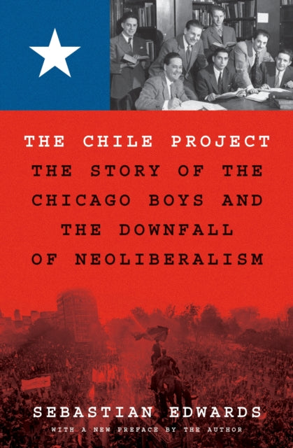 The Chile Project : The Story of the Chicago Boys and the Downfall of Neoliberalism