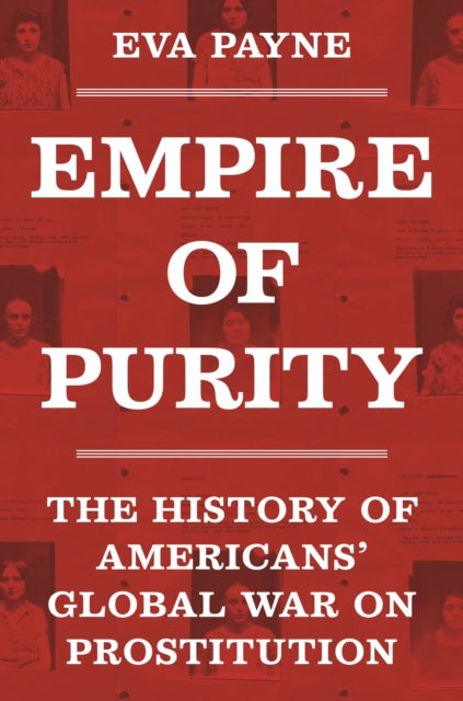 Empire of Purity : The History of Americans' Global War on Prostitution