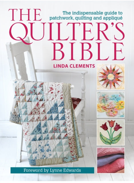 The Quilter's Bible : The Indispensable Guide to Patchwork, Quilting and Applique