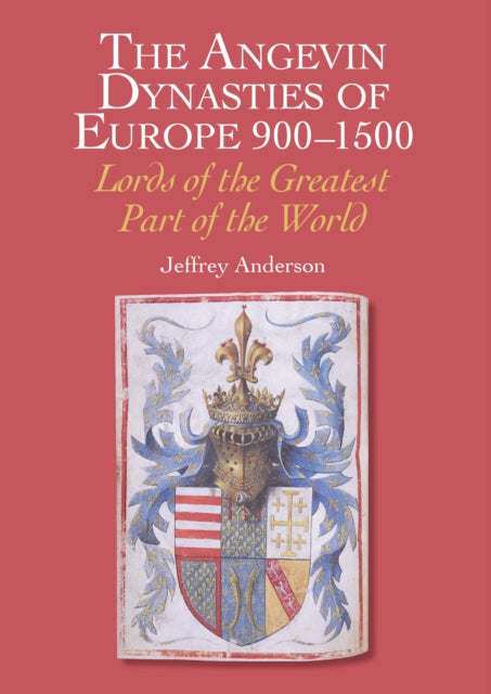 The Angevin Dynasties of Europe 900-1500 : Lords of the Greatest Part of the World