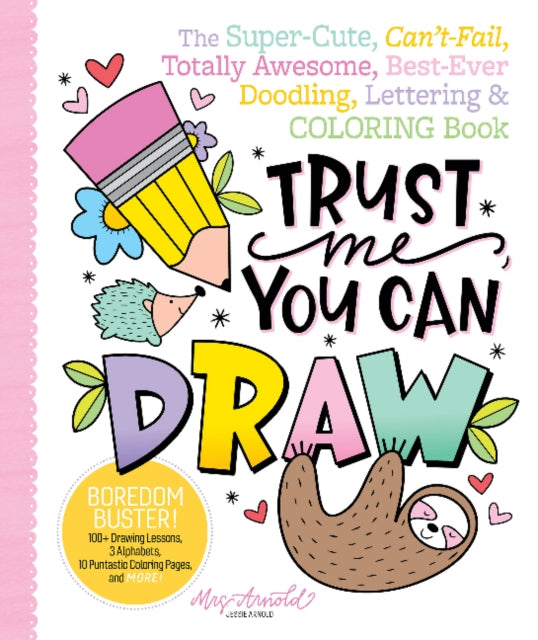 Trust Me, You Can Draw : The Super-Cute, Can't-Fail, Totally Awesome, Best-Ever Doodling, Lettering & Coloring Book