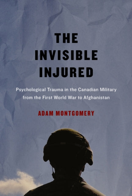 The Invisible Injured : Psychological Trauma in the Canadian Military from the First World War to Afghanistan