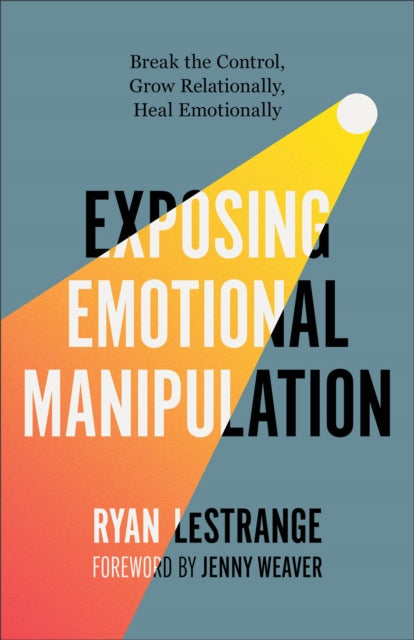 Exposing Emotional Manipulation : Break the Control, Grow Relationally, Heal Emotionally