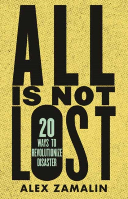 All Is Not Lost : 20 Ways to Revolutionize Disaster