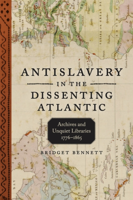 Antislavery in the Dissenting Atlantic : Archives and Unquiet Libraries, 1776-1865