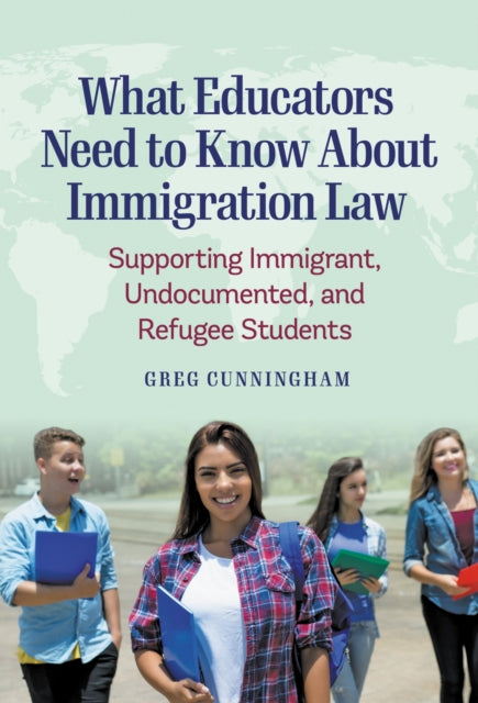 What Educators Need to Know About Immigration Law : Supporting Immigrant, Undocumented, and Refugee Students