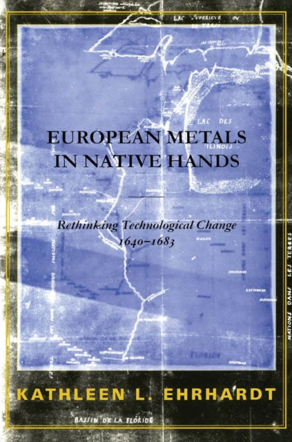 European Metals in Native Hands : Rethinking Technological Change, 1640-1683
