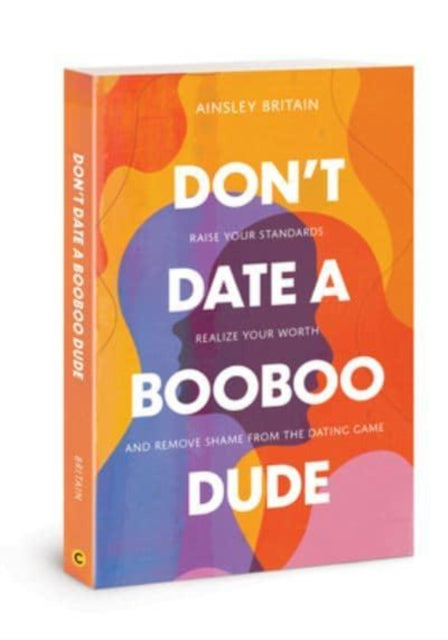 Dont Date a Booboo Dude : Raise Your Standards, Realize Your Worth, and Remove Shame from the Dating Game