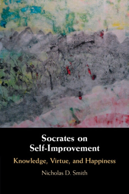 Socrates on Self-Improvement : Knowledge, Virtue, and Happiness