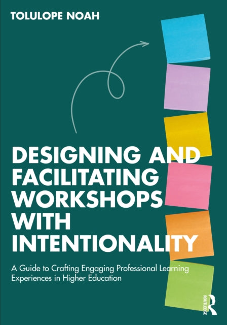 Designing and Facilitating Workshops with Intentionality : A Guide to Crafting Engaging Professional Learning Experiences in Higher Education