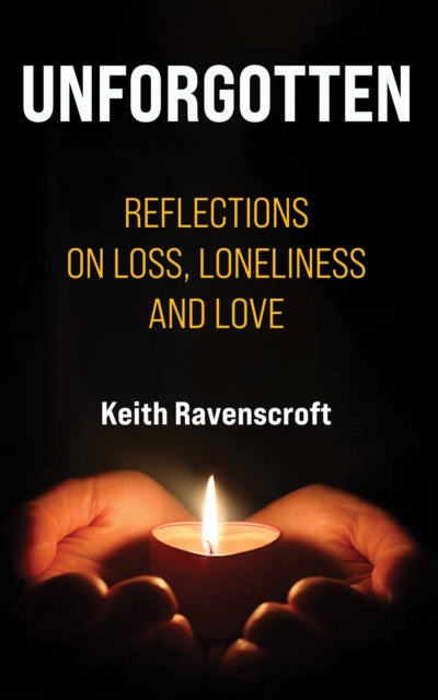 Unforgotten : Reflections on Loss, Loneliness and Love
