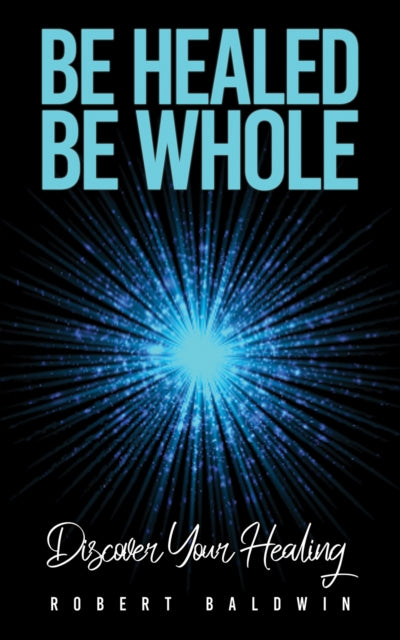 Be Healed, Be Whole : Discover Your Healing