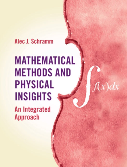 Mathematical Methods and Physical Insights : An Integrated Approach
