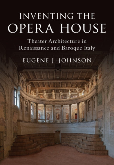 Inventing the Opera House : Theater Architecture in Renaissance and Baroque Italy