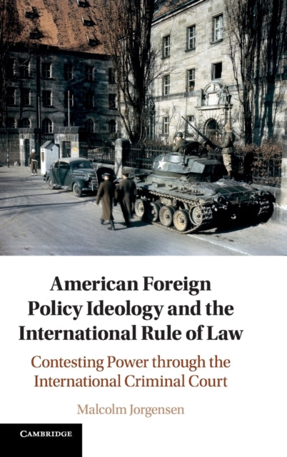 American Foreign Policy Ideology and the International Rule of Law : Contesting Power through the International Criminal Court