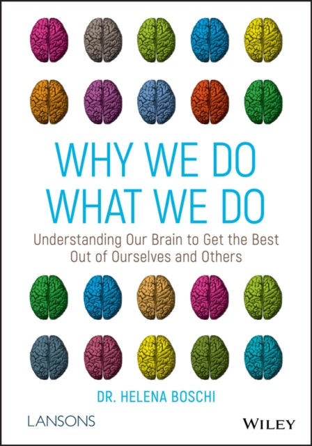 Why We Do What We Do : Understanding Our Brain to Get the Best Out of Ourselves and Others