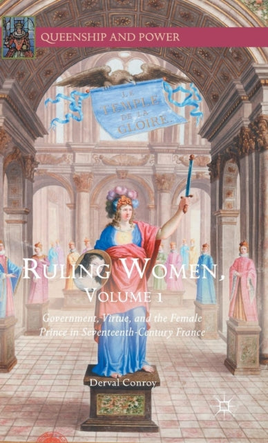 Ruling Women, Volume 1 : Government, Virtue, and the Female Prince in Seventeenth-Century France