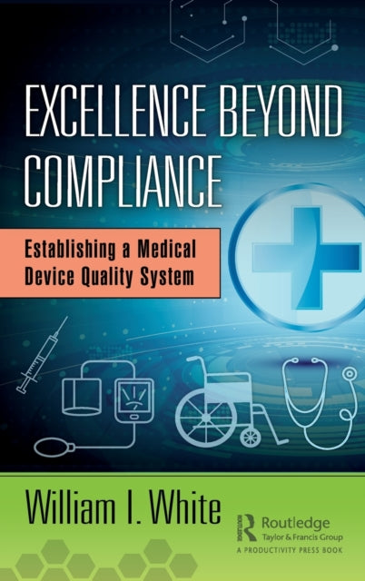 Excellence Beyond Compliance : Establishing a Medical Device Quality System