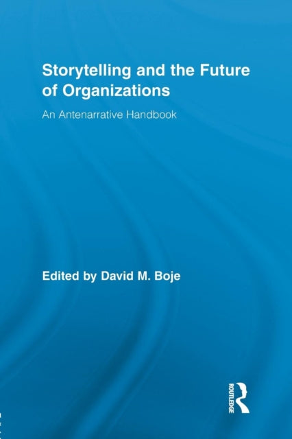 Storytelling and the Future of Organizations : An Antenarrative Handbook