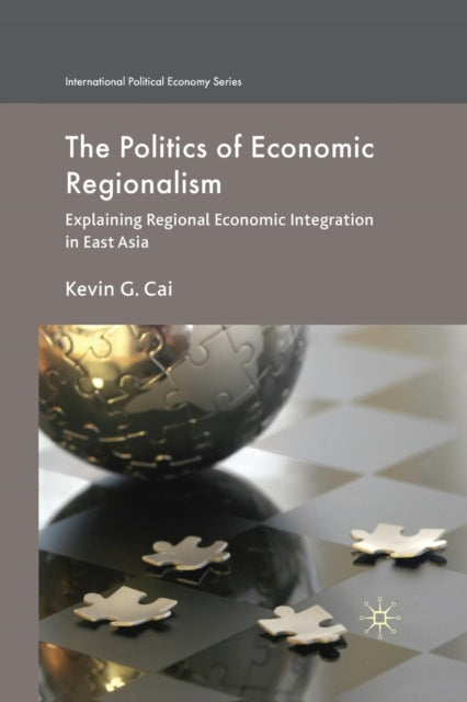 The Politics of Economic Regionalism : Explaining Regional Economic Integration in East Asia