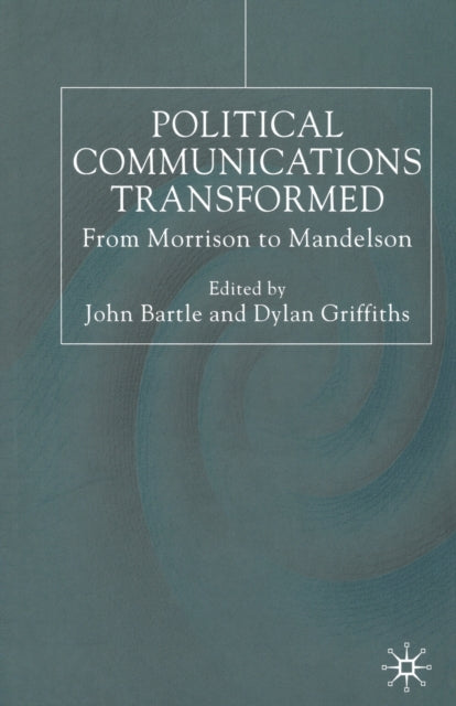 Political Communications Transformed : From Morrison to Mandelson