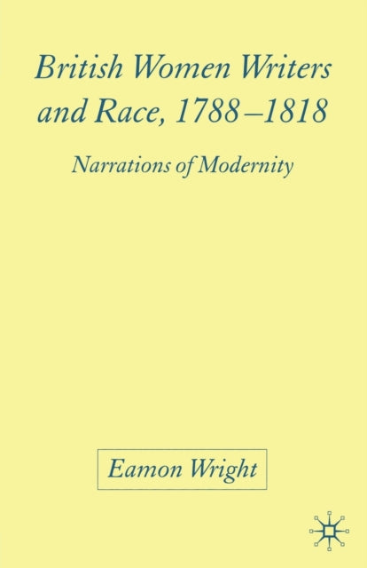British Women Writers and Race, 1788-1818 : Narrations of Modernity