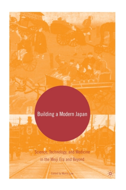Building a Modern Japan : Science, Technology, and Medicine in the Meiji Era and Beyond