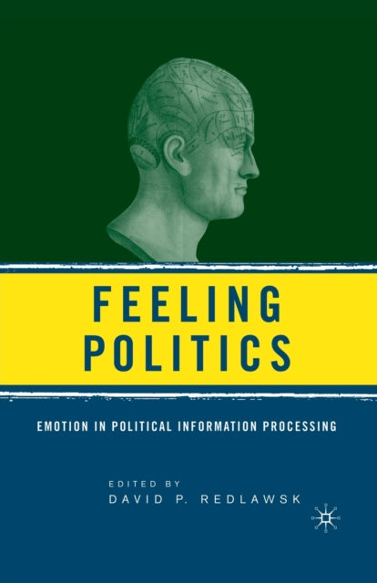 Feeling Politics : Emotion in Political Information Processing