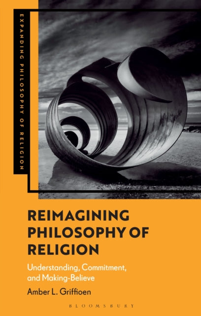 Reimagining Philosophy of Religion : Understanding, Commitment, and Making-Believe