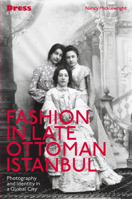 Fashion in Late Ottoman Istanbul : Photography and Identity in a Global City