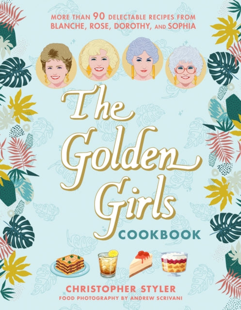 The Golden Girls Cookbook : More than 90 Delectable Recipes from Blanche, Rose, Dorothy, and Sophia