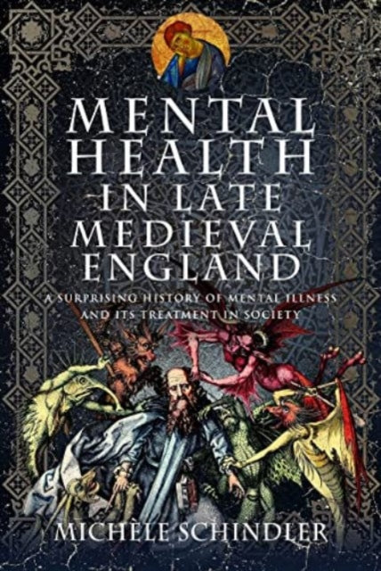 Mental Health in Late Medieval England : A Surprising History of Mental Illness and Its Treatment in Society