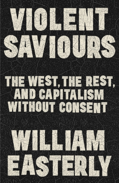 Violent Saviours : The West, the Rest, and Capitalism Without Consent