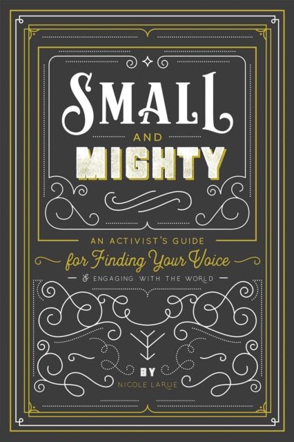 Small and Mighty : An Activist?s Guide for Finding Your Voice and Engaging with the World