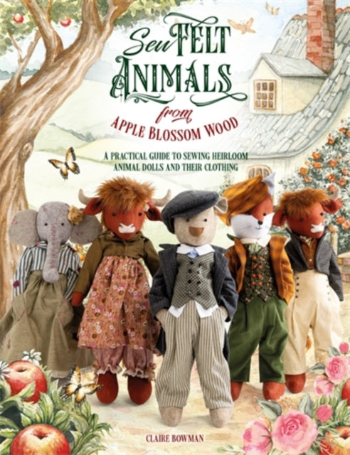 Sew Felt Animals from Apple Blossom Wood : A Practical Guide to Sewing Heirloom Animal Dolls and Their Clothing