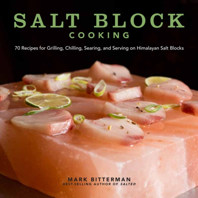 Salt Block Cooking : 70 Recipes for Grilling, Chilling, Searing, and Serving on Himalayan Salt Blocks Volume 1