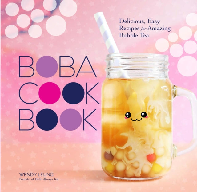 The Boba Cookbook : Delicious, Easy Recipes for Amazing Bubble Tea