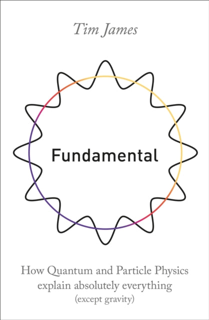 Fundamental : How quantum and particle physics explain absolutely everything (except gravity)