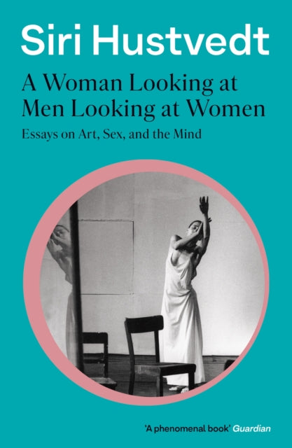 A Woman Looking at Men Looking at Women : Essays on Art, Sex, and the Mind: 'A phenomenal book' - Guardian