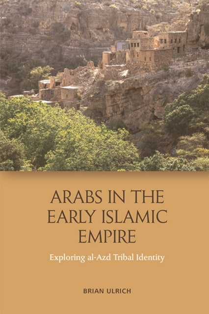 Arabs in the Early Islamic Empire : Exploring al-Azd Tribal Identity